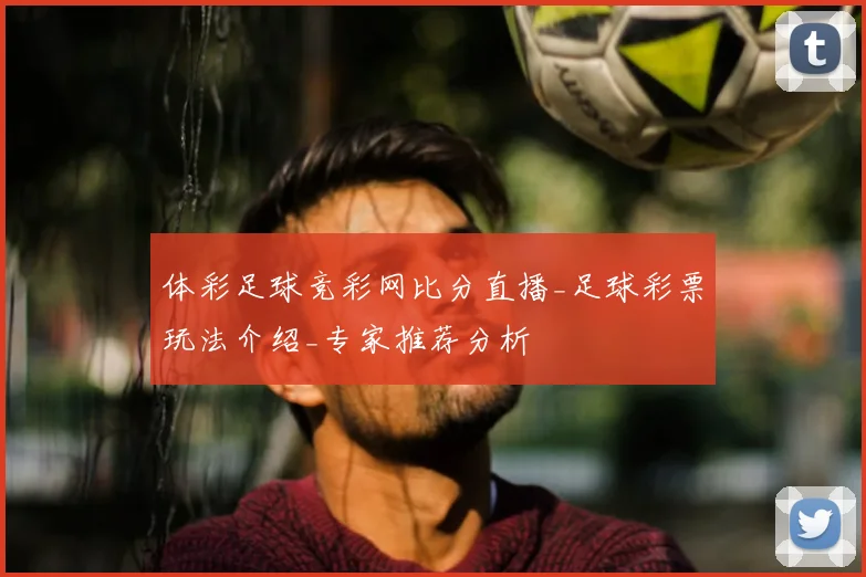 体彩足球竞彩网比分直播_足球彩票玩法介绍_专家推荐分析