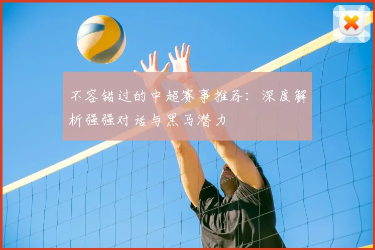 不容错过的中超赛事推荐：深度解析强强对话与黑马潜力