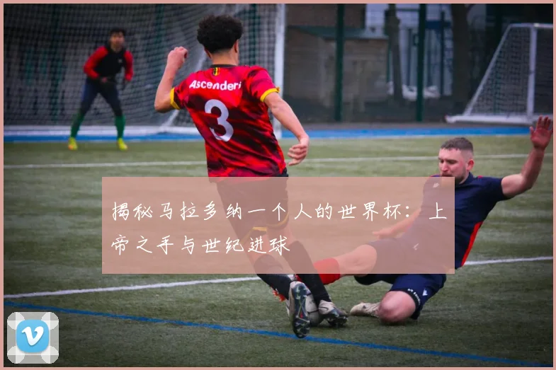 揭秘马拉多纳一个人的世界杯：上帝之手与世纪进球