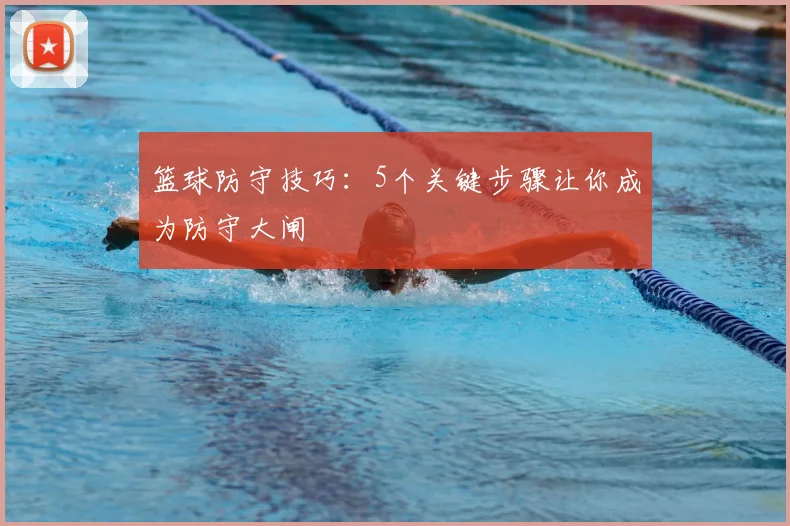 篮球防守技巧：5个关键步骤让你成为防守大闸