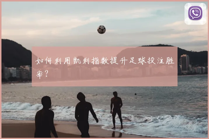 如何利用凯利指数提升足球投注胜率？