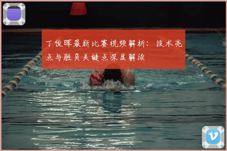 丁俊晖最新比赛视频解析：技术亮点与胜负关键点深度解读