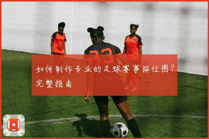 如何制作专业的足球赛事排位图？完整指南