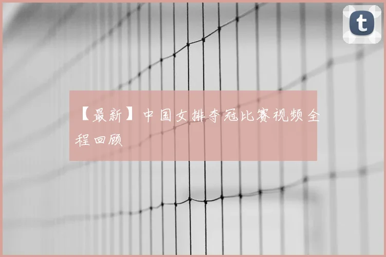 【最新】中国女排夺冠比赛视频全程回顾