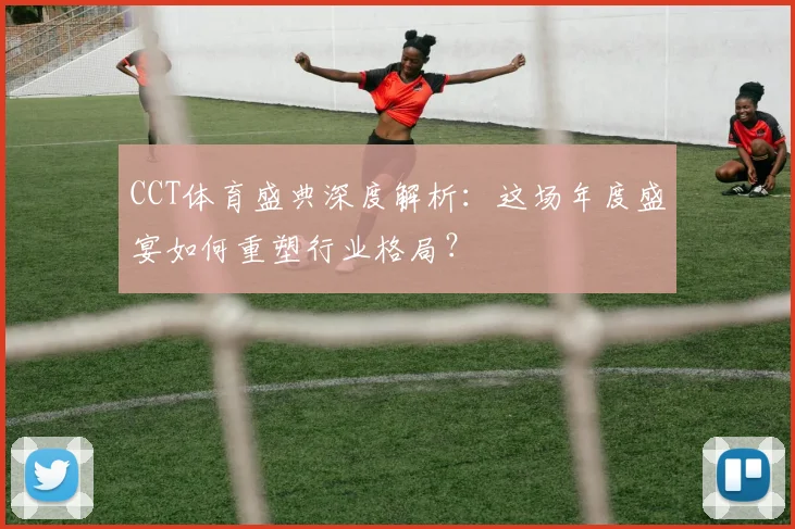 CCT体育盛典深度解析：这场年度盛宴如何重塑行业格局？