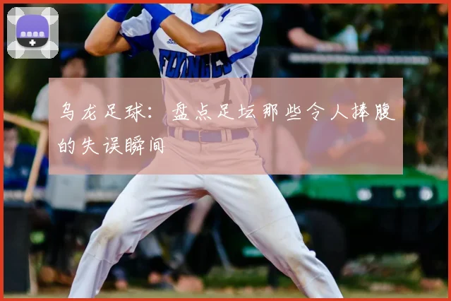 乌龙足球:盘点足坛那些令人捧腹的失误瞬间