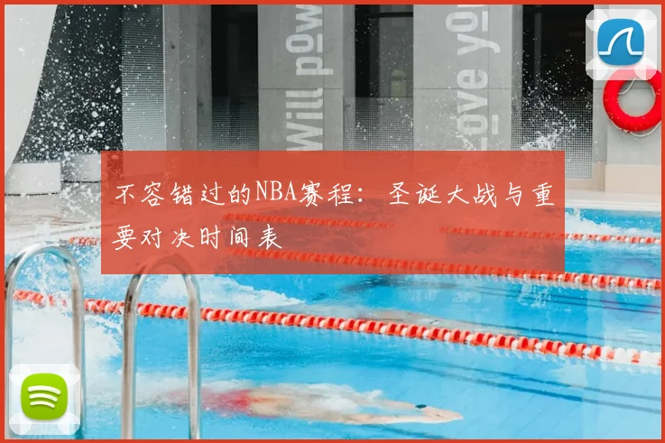 不容错过的NBA赛程：圣诞大战与重要对决时间表