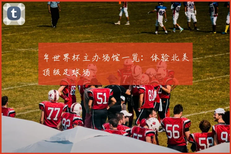 年世界杯主办场馆一览：体验北美顶级足球场
