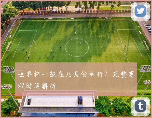 世界杯一般在几月份举行？完整赛程时间解析
