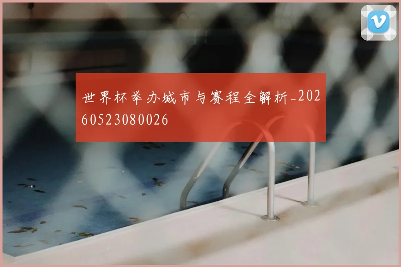 世界杯举办城市与赛程全解析_20260523080026