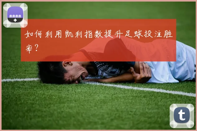 如何利用凯利指数提升足球投注胜率？